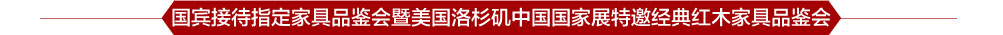 国宾接待指定家具品鉴会暨美国洛杉矶中国国家展特邀经典红木家具品鉴会