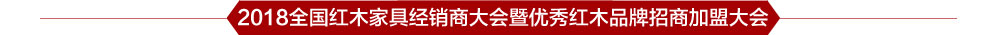 2018全国红木家具经销商大会暨优秀红木品牌招商加盟大会